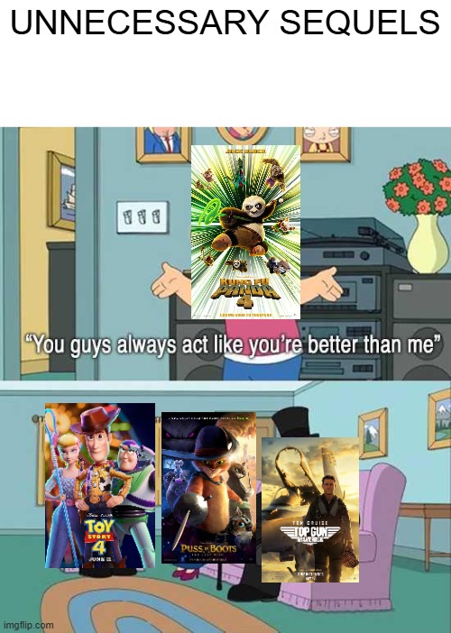 Take notes Hollywood! | UNNECESSARY SEQUELS | image tagged in you guys always act like you're better than me,movies,sequels,hollywood,dreamworks,pixar | made w/ Imgflip meme maker