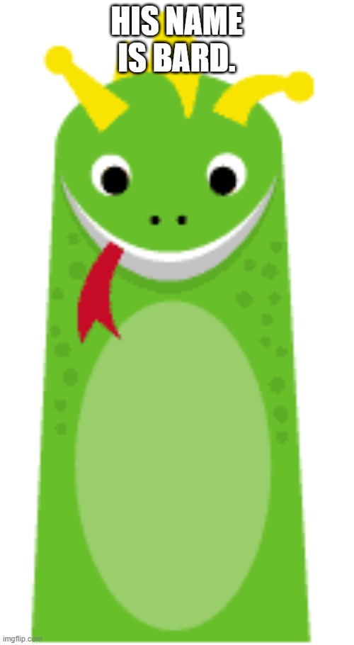 bard | HIS NAME IS BARD. | image tagged in bard | made w/ Imgflip meme maker