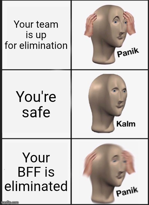 Grassy TPOT 19 logic | Your team is up for elimination; You're safe; Your BFF is eliminated | image tagged in memes,panik kalm panik | made w/ Imgflip meme maker