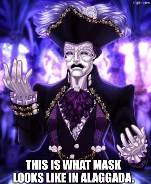 I’ll start the Alaggadan Arc soon with the textboxes | THIS IS WHAT MASK LOOKS LIKE IN ALAGGADA. | made w/ Imgflip meme maker