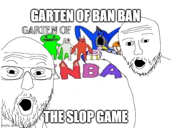 garten of ban ban | GARTEN OF BAN BAN; THE SLOP GAME | image tagged in soyjak | made w/ Imgflip meme maker