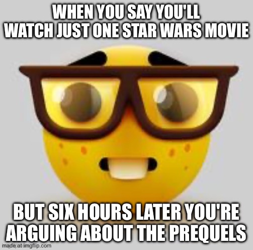 WHEN YOU SAY YOU'LL WATCH JUST ONE STAR WARS MOVIE; BUT SIX HOURS LATER YOU'RE ARGUING ABOUT THE PREQUELS | made w/ Imgflip meme maker