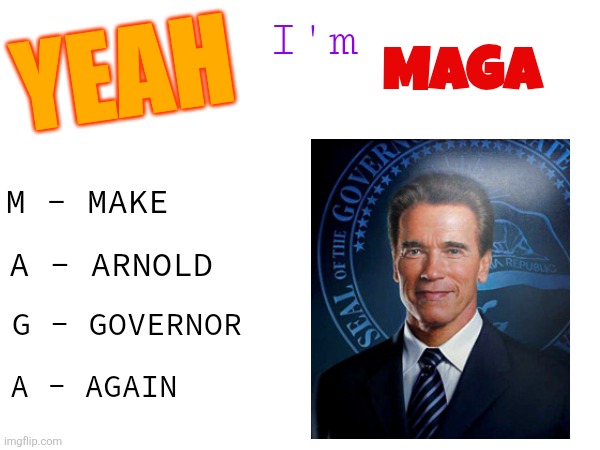 Yeeeughhh im the gov'nor of cali fornia | I'm; YEAH; MAGA; M - MAKE; A - ARNOLD; G - GOVERNOR; A - AGAIN | image tagged in maga,arnold schwarzenegger,government | made w/ Imgflip meme maker