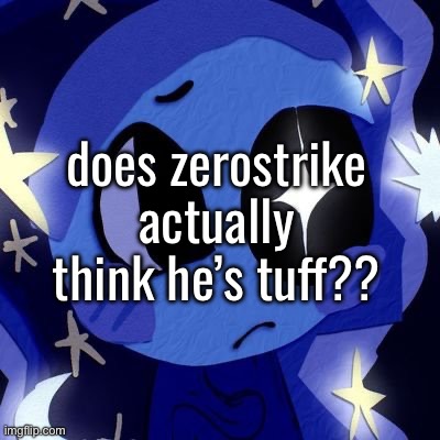 i swear i had a LOT more to say but my mind blanked | does zerostrike actually think he’s tuff?? | made w/ Imgflip meme maker