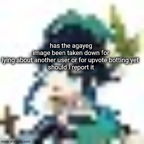 tiny venti | has the agayeg image been taken down for lying about another user or for upvote botting yet 

should I report it | image tagged in tiny venti | made w/ Imgflip meme maker
