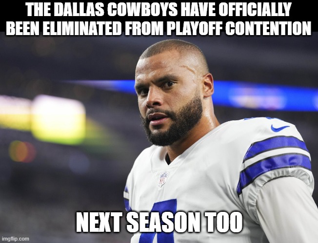 Dak Hurts | THE DALLAS COWBOYS HAVE OFFICIALLY BEEN ELIMINATED FROM PLAYOFF CONTENTION; NEXT SEASON TOO | image tagged in dak prescott,dallas cowboys,nfl | made w/ Imgflip meme maker