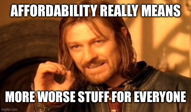 One Does Not Simply Meme | AFFORDABILITY REALLY MEANS; MORE WORSE STUFF FOR EVERYONE | image tagged in memes,one does not simply | made w/ Imgflip meme maker