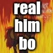 a message for real him bo | real
him
bo | image tagged in papyrus flames | made w/ Imgflip meme maker