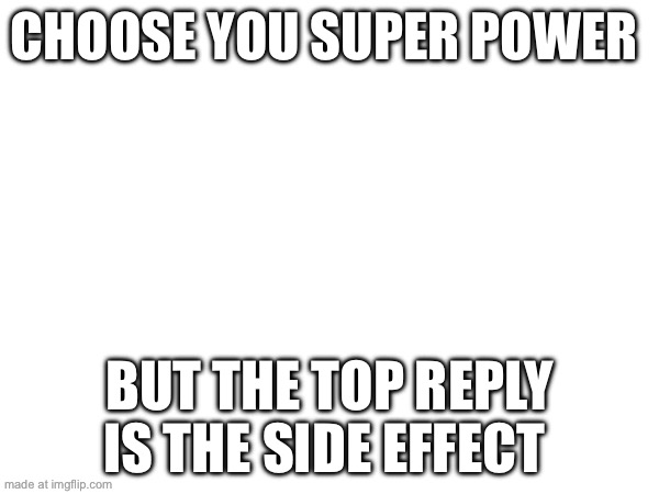 CHOOSE YOU SUPER POWER; BUT THE TOP REPLY IS THE SIDE EFFECT | made w/ Imgflip meme maker