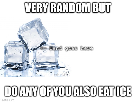 I really dunno | VERY RANDOM BUT; <— Hand goes here; DO ANY OF YOU ALSO EAT ICE | image tagged in blank white template,i dunno | made w/ Imgflip meme maker