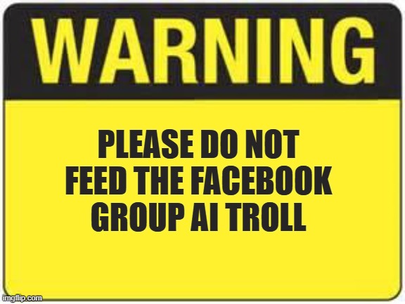 blank warning sign | PLEASE DO NOT FEED THE FACEBOOK GROUP AI TROLL | image tagged in blank warning sign | made w/ Imgflip meme maker