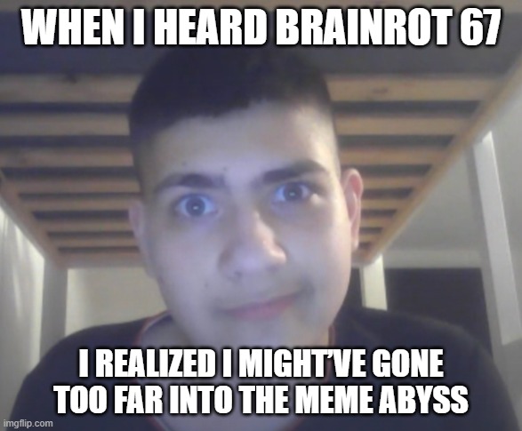 67 | WHEN I HEARD BRAINROT 67; I REALIZED I MIGHT’VE GONE TOO FAR INTO THE MEME ABYSS | image tagged in too violent a boy | made w/ Imgflip meme maker