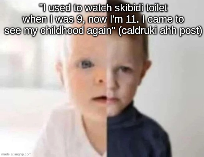 never watched skibidi toilet in my life also </3 | "I used to watch skibidi toilet when I was 9, now I'm 11. I came to see my childhood again" (caldruki ahh post) | image tagged in child/toddler meme | made w/ Imgflip meme maker