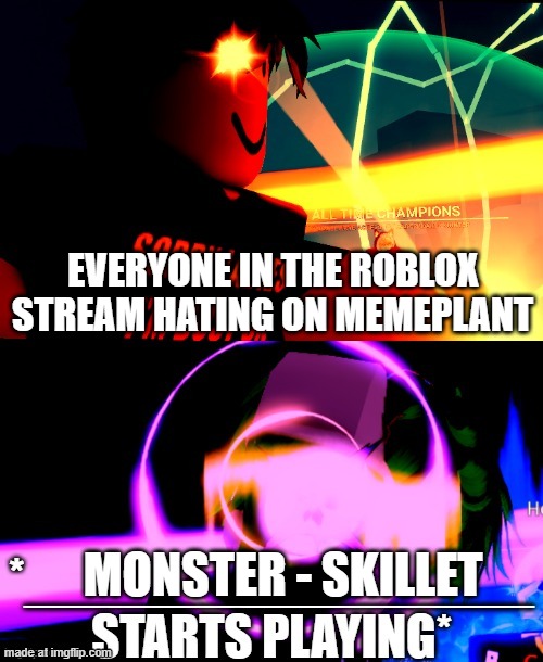 I can't take more hate! | EVERYONE IN THE ROBLOX STREAM HATING ON MEMEPLANT; MONSTER - SKILLET | image tagged in anime battle music | made w/ Imgflip meme maker