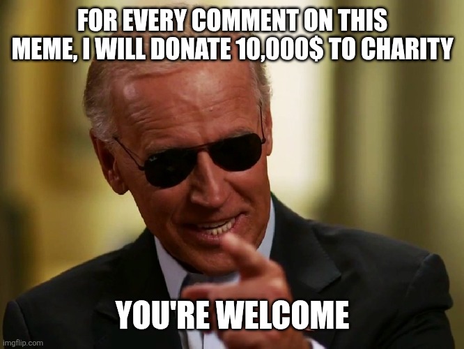 lets help the homeless and poor! | FOR EVERY COMMENT ON THIS MEME, I WILL DONATE 10,000$ TO CHARITY; YOU'RE WELCOME | image tagged in cool joe biden | made w/ Imgflip meme maker