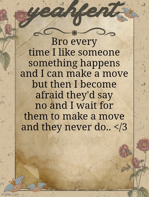 why cant I just tell them TnT | Bro every time I like someone something happens and I can make a move but then I become afraid they'd say no and I wait for them to make a move and they never do.. </3 | image tagged in yeahfent announcement template | made w/ Imgflip meme maker