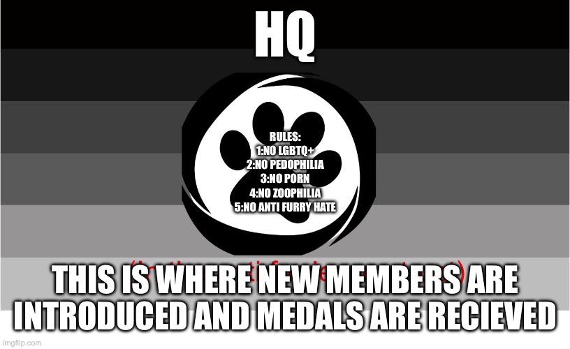 Coalition of Clean Furries flag | HQ; RULES:
1:NO LGBTQ+
2:NO PEDOPHILIA
3:NO PORN
4:NO ZOOPHILIA
5:NO ANTI FURRY HATE; THIS IS WHERE NEW MEMBERS ARE INTRODUCED AND MEDALS ARE RECIEVED | image tagged in coalition of clean furries flag | made w/ Imgflip meme maker