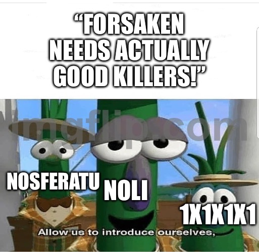 Allow us to introduce ourselves | “FORSAKEN NEEDS ACTUALLY GOOD KILLERS!”; NOLI; NOSFERATU; 1X1X1X1 | image tagged in allow us to introduce ourselves | made w/ Imgflip meme maker