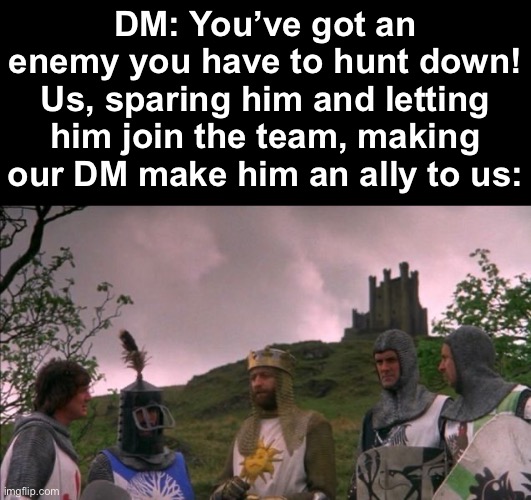 A new member has joined the team! | DM: You’ve got an enemy you have to hunt down!
Us, sparing him and letting him join the team, making our DM make him an ally to us: | made w/ Imgflip meme maker