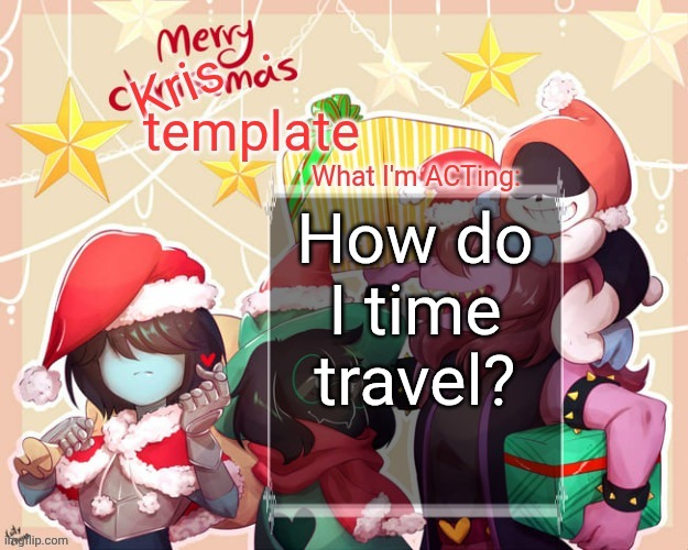 Merry.Krismas temp | How do I time travel? | image tagged in merry krismas temp | made w/ Imgflip meme maker
