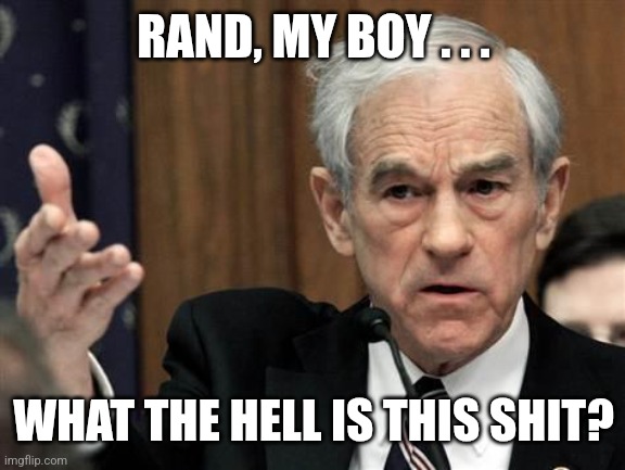 Ron Paul Explain This Shit | RAND, MY BOY . . . WHAT THE HELL IS THIS SHIT? | image tagged in ron paul explain this shit | made w/ Imgflip meme maker
