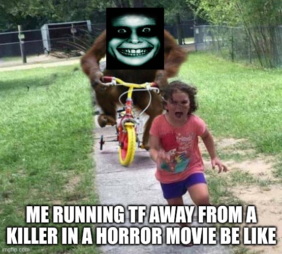 Horror Movie Memes | ME RUNNING TF AWAY FROM A KILLER IN A HORROR MOVIE BE LIKE | image tagged in orangutan chasing kid on tricycle,aaaaaaaaaaaaaaaaaaaaaaaaaaa,i always come back,stfu,bitch,slay | made w/ Imgflip meme maker