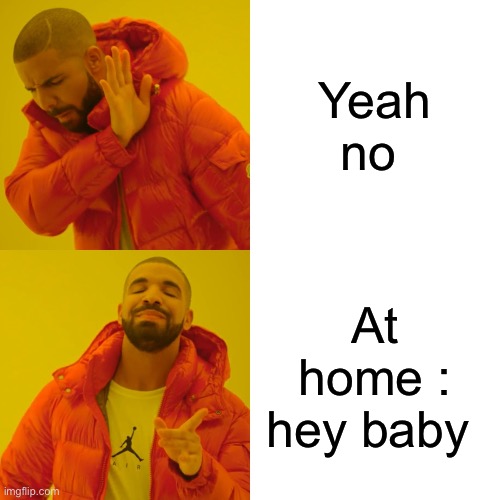 Drake Hotline Bling Meme | Yeah no; At home : hey baby | image tagged in memes,drake hotline bling | made w/ Imgflip meme maker