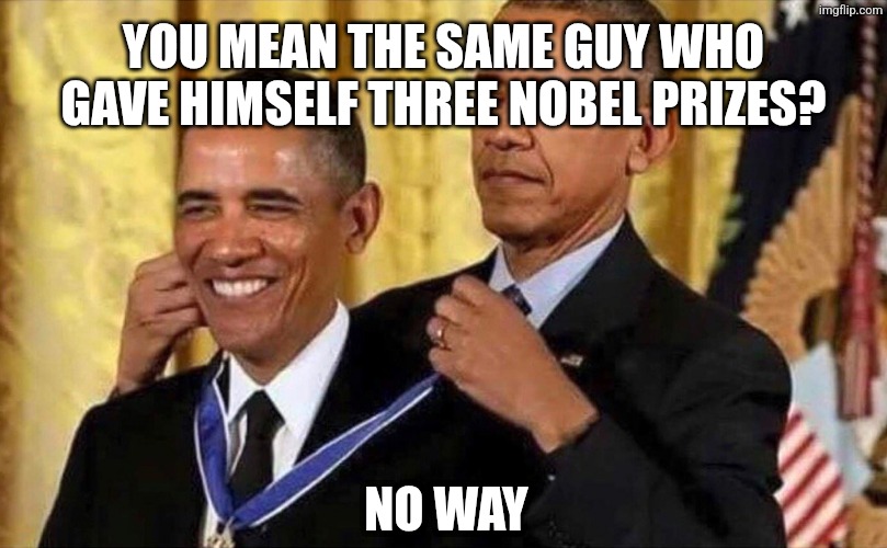 obama medal | YOU MEAN THE SAME GUY WHO GAVE HIMSELF THREE NOBEL PRIZES? NO WAY | image tagged in obama medal | made w/ Imgflip meme maker