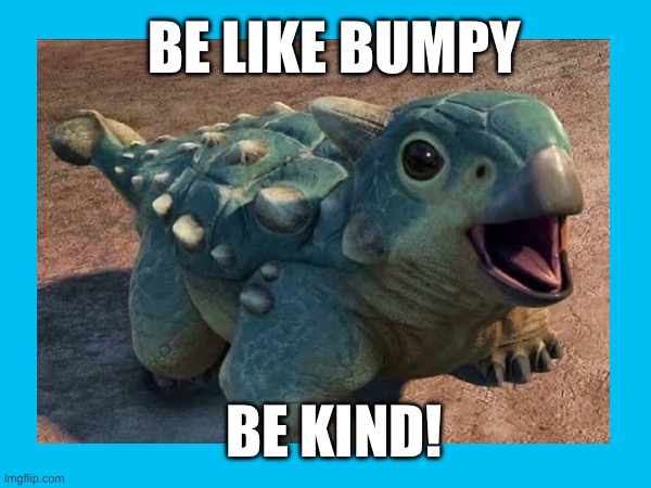Be like bumpy | BE LIKE BUMPY; BE KIND! | image tagged in be kind | made w/ Imgflip meme maker