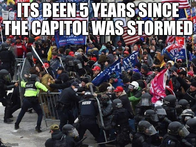 Cop-killer MAGA right wing Capitol Riot January 6th | ITS BEEN 5 YEARS SINCE THE CAPITOL WAS STORMED | image tagged in cop-killer maga right wing capitol riot january 6th | made w/ Imgflip meme maker