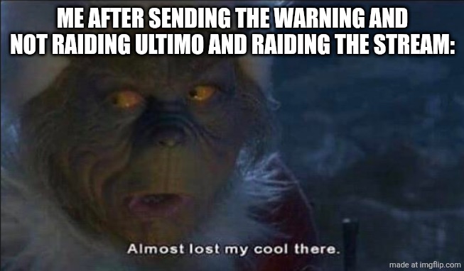Almost Lost My Cool There | ME AFTER SENDING THE WARNING AND NOT RAIDING ULTIMO AND RAIDING THE STREAM: | image tagged in almost lost my cool there | made w/ Imgflip meme maker
