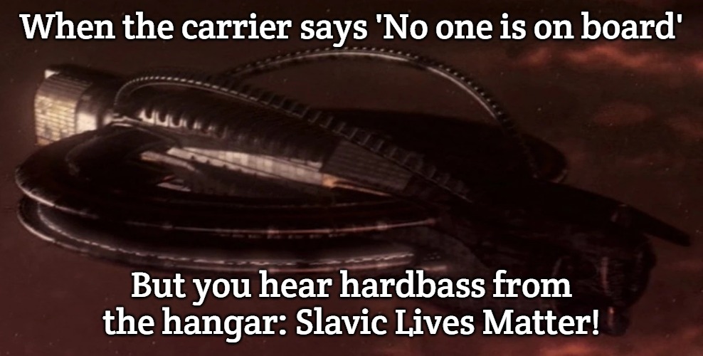 Slavic Command Carrier | When the carrier says 'No one is on board'; But you hear hardbass from the hangar: Slavic Lives Matter! | image tagged in slavic command carrier,slavic ship,slavic battle | made w/ Imgflip meme maker