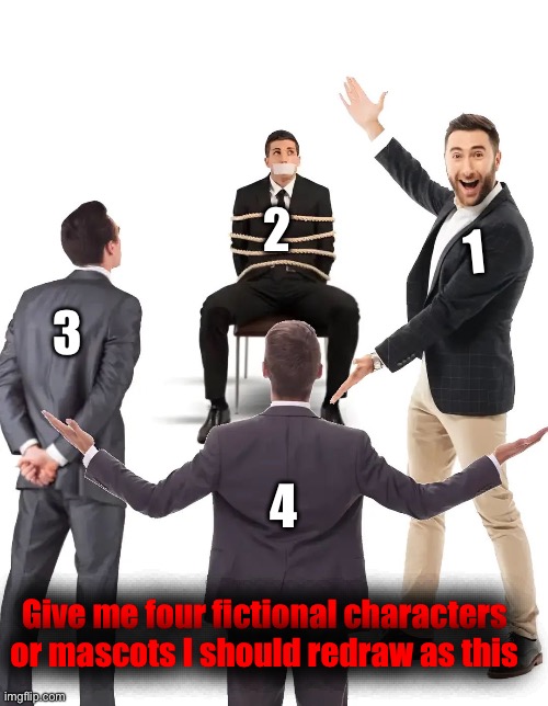 Mention in what order of who’s who aswell lol | 2; 1; 3; 4; Give me four fictional characters or mascots I should redraw as this | made w/ Imgflip meme maker