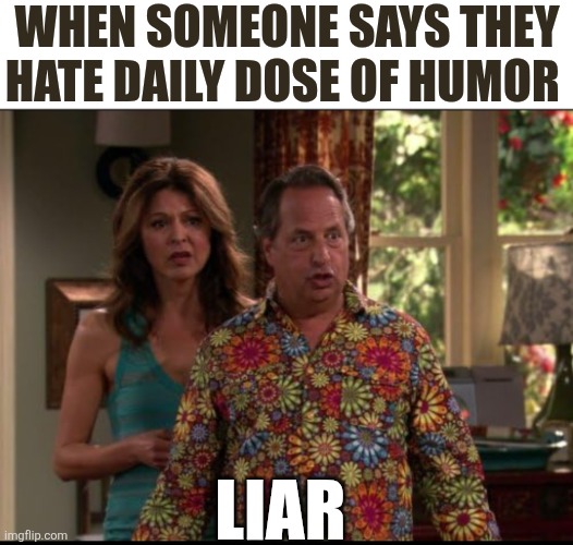 When Someone Says They Hate Daily Dose Of Humor | WHEN SOMEONE SAYS THEY HATE DAILY DOSE OF HUMOR; LIAR | image tagged in chrisjoines1 | made w/ Imgflip meme maker