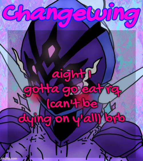 Changewing gayshit template the idk how many atp | aight I gotta go eat rq (can't be dying on y'all) brb | image tagged in changewing gayshit template the idk how many atp | made w/ Imgflip meme maker