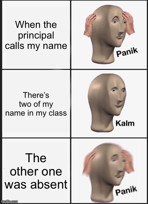 This happened to me once | When the principal calls my name; There’s two of my name in my class; The other one was absent | image tagged in memes,panik kalm panik | made w/ Imgflip meme maker