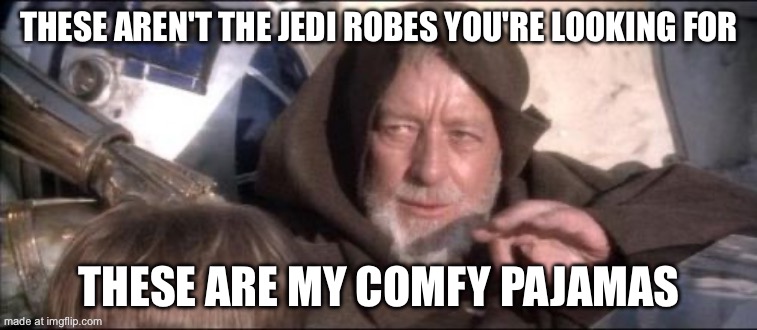 These Aren't The Droids You Were Looking For Meme | THESE AREN'T THE JEDI ROBES YOU'RE LOOKING FOR; THESE ARE MY COMFY PAJAMAS | image tagged in memes,these aren't the droids you were looking for | made w/ Imgflip meme maker