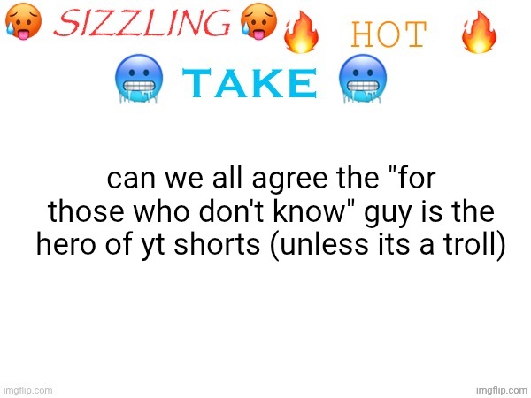 they give us all the information | can we all agree the "for those who don't know" guy is the hero of yt shorts (unless its a troll) | image tagged in sizzling hot take | made w/ Imgflip meme maker
