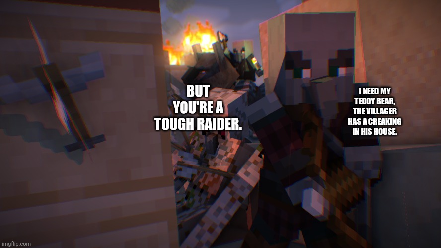 Pillager Raid | BUT YOU'RE A TOUGH RAIDER. I NEED MY TEDDY BEAR, THE VILLAGER HAS A CREAKING IN HIS HOUSE. | image tagged in pillager raid | made w/ Imgflip meme maker
