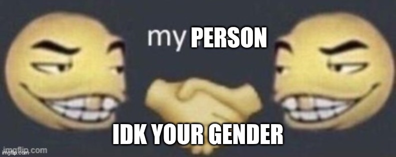 My man | PERSON IDK YOUR GENDER | image tagged in my man | made w/ Imgflip meme maker