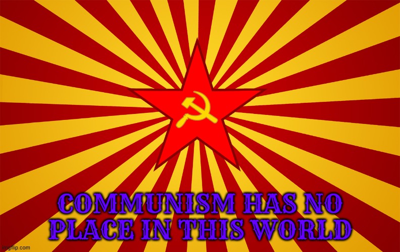 Communism | COMMUNISM HAS NO PLACE IN THIS WORLD | image tagged in communism | made w/ Imgflip meme maker