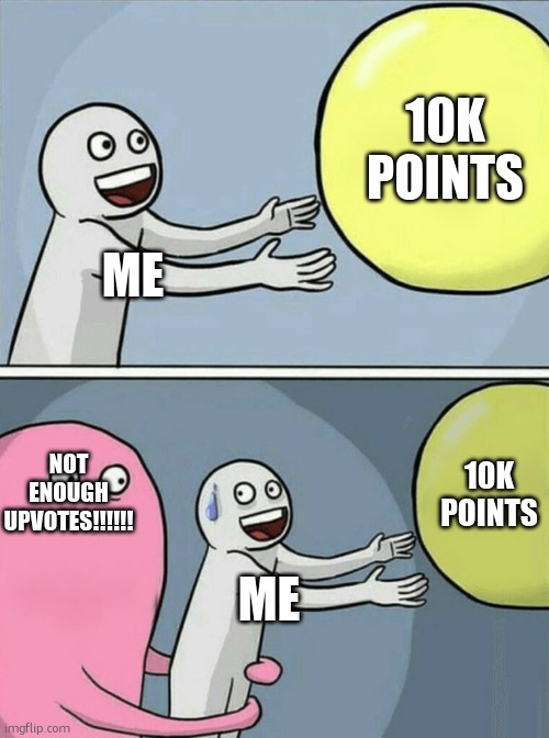 Running Away Balloon | 10K POINTS; ME; 10K POINTS; NOT ENOUGH UPVOTES!!!!!! ME | image tagged in memes,running away balloon | made w/ Imgflip meme maker