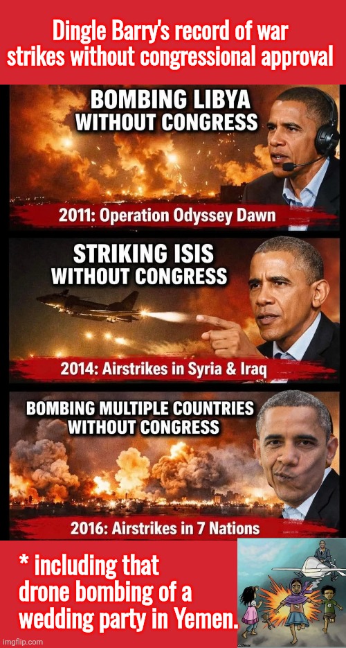 Barry Soetero's record of war crimes without congressional spproval. | Dingle Barry's record of war strikes without congressional approval; * including that drone bombing of a wedding party in Yemen. | image tagged in memes,barry,war criminal,obama | made w/ Imgflip meme maker