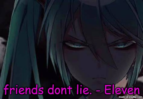 mad miku :3 | friends dont lie. - Eleven | image tagged in mad miku 3 | made w/ Imgflip meme maker