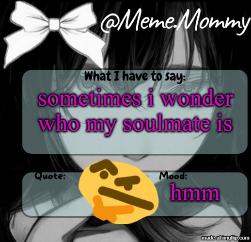 Meme.Mommy temp | sometimes i wonder who my soulmate is; hmm | image tagged in meme mommy temp | made w/ Imgflip meme maker