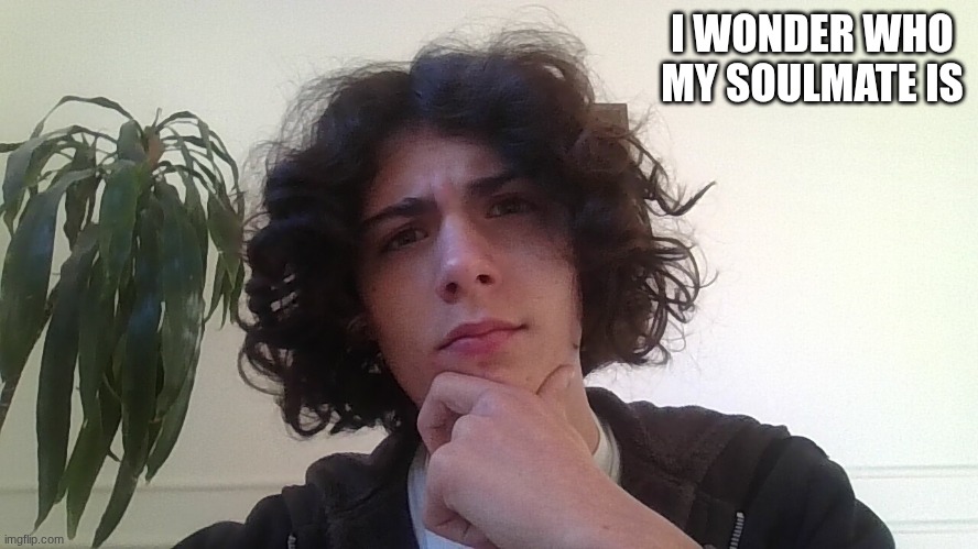 this is the new thing | I WONDER WHO MY SOULMATE IS | image tagged in erbh | made w/ Imgflip meme maker