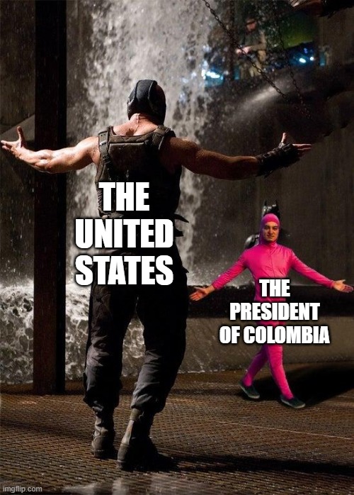 He Dared Us... | THE UNITED STATES; THE PRESIDENT OF COLOMBIA | image tagged in filthy frank | made w/ Imgflip meme maker