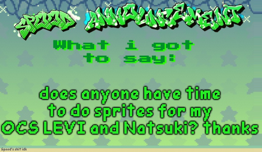 spood announcement | does anyone have time to do sprites for my OCS LEVI and Natsuki? thanks | image tagged in spood announcement | made w/ Imgflip meme maker