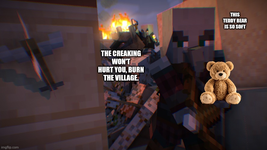 Pillager Raid | THIS TEDDY BEAR IS SO SOFT; THE CREAKING WON'T HURT YOU, BURN THE VILLAGE. | image tagged in pillager raid | made w/ Imgflip meme maker