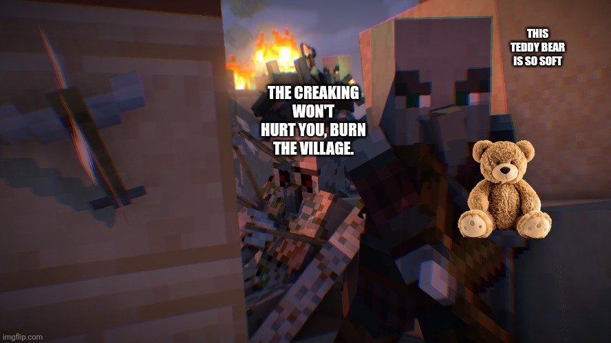 Pillager Raid | THIS TEDDY BEAR IS SO SOFT; THE CREAKING WON'T HURT YOU, BURN THE VILLAGE. | image tagged in pillager raid | made w/ Imgflip meme maker